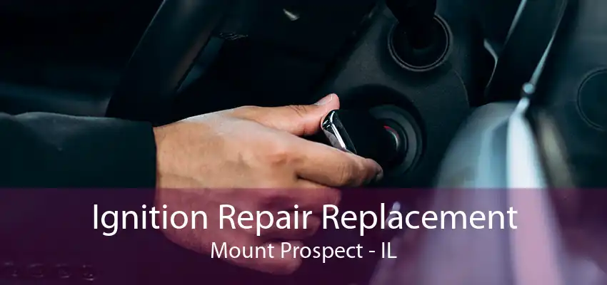 Ignition Repair Replacement Mount Prospect - IL